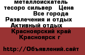 металлоискатель тесоро сильвер › Цена ­ 10 000 - Все города Развлечения и отдых » Активный отдых   . Красноярский край,Красноярск г.